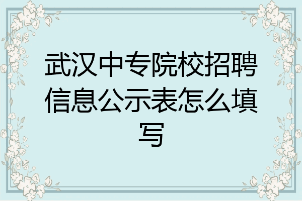 武汉中专院校招聘信息公示表怎么填写