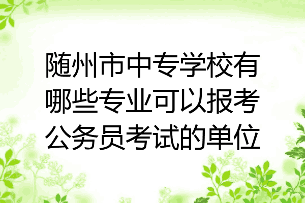 随州市中专学校有哪些专业可以报考公务员考试的单位