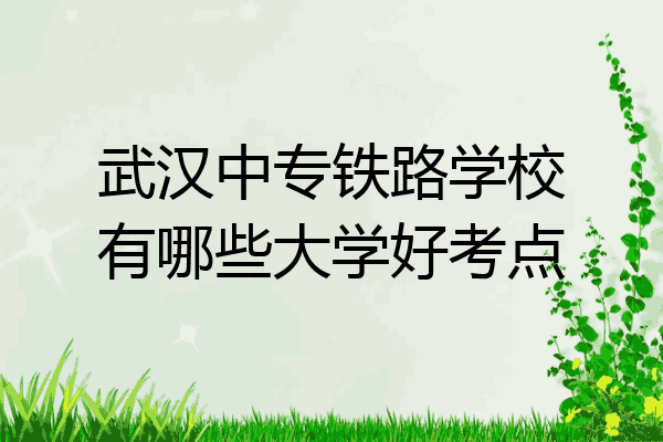 武汉中专铁路学校有哪些大学好考点