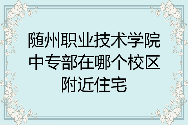 随州职业技术学院中专部在哪个校区附近住宅