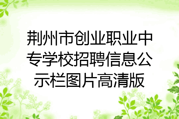荆州市创业职业中专学校招聘信息公示栏图片高清版