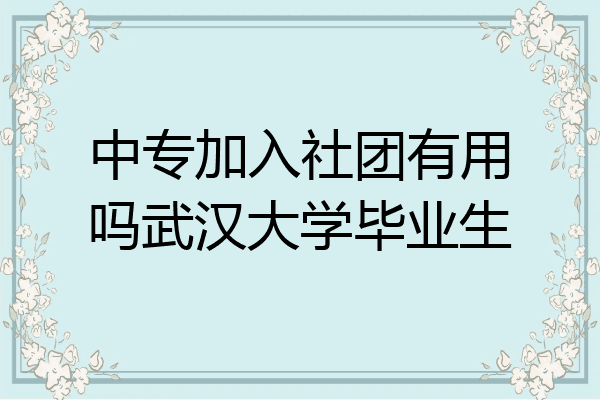 中专加入社团有用吗武汉大学毕业生
