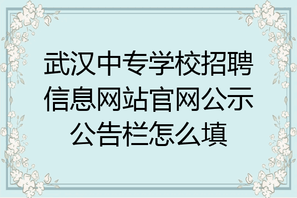 武汉中专学校招聘信息网站官网公示公告栏怎么填
