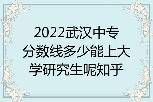 2022武汉中专分数线多少能上大学研究生呢知乎