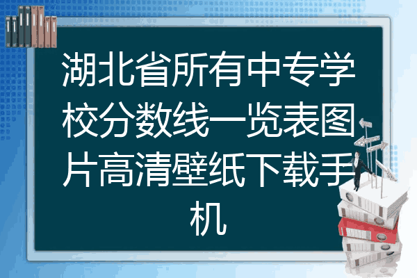 湖北省所有中专学校分数线一览表图片高清壁纸下载手机