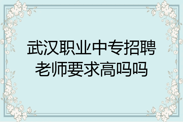 武汉职业中专招聘老师要求高吗吗