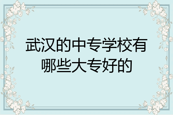 武汉的中专学校有哪些大专好的