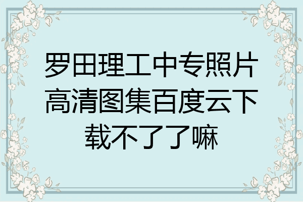 罗田理工中专照片高清图集百度云下载不了了嘛