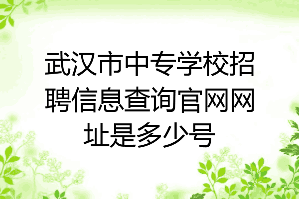 武汉市中专学校招聘信息查询官网网址是多少号