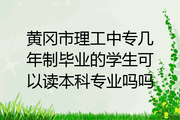黄冈市理工中专几年制毕业的学生可以读本科专业吗吗