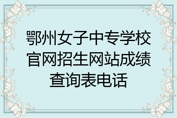 鄂州女子中专学校官网招生网站成绩查询表电话