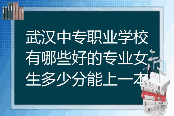 武汉中专职业学校有哪些好的专业女生多少分能上一本