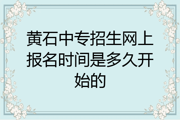 黄石中专招生网上报名时间是多久开始的