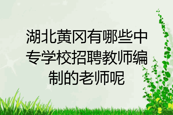 湖北黄冈有哪些中专学校招聘教师编制的老师呢