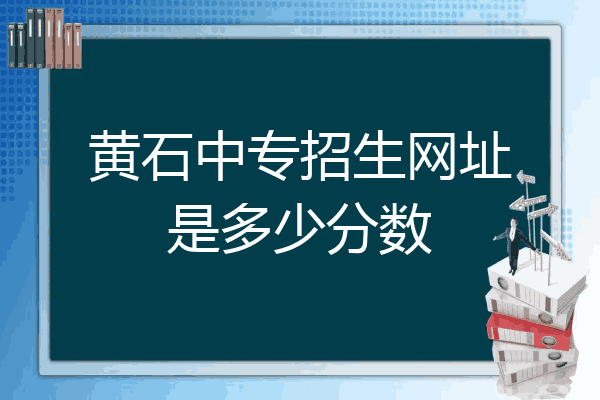 黄石中专招生网址是多少分数