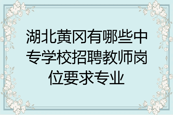 湖北黄冈有哪些中专学校招聘教师岗位要求专业