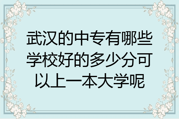 武汉的中专有哪些学校好的多少分可以上一本大学呢