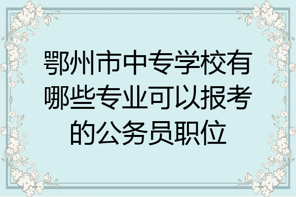 鄂州市中专学校有哪些专业可以报考的公务员职位