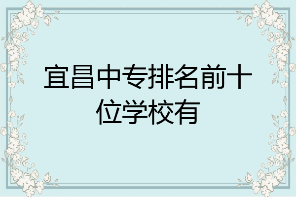 宜昌中专排名前十位学校有