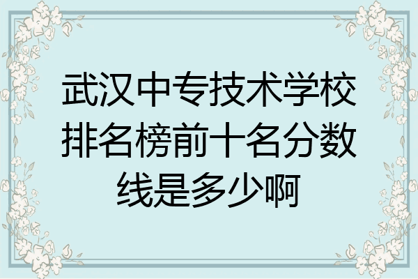 武汉中专技术学校排名榜前十名分数线是多少啊