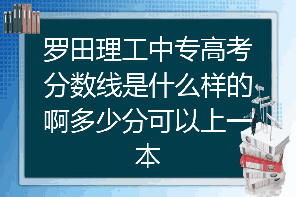 罗田理工中专高考分数线是什么样的啊多少分可以上一本