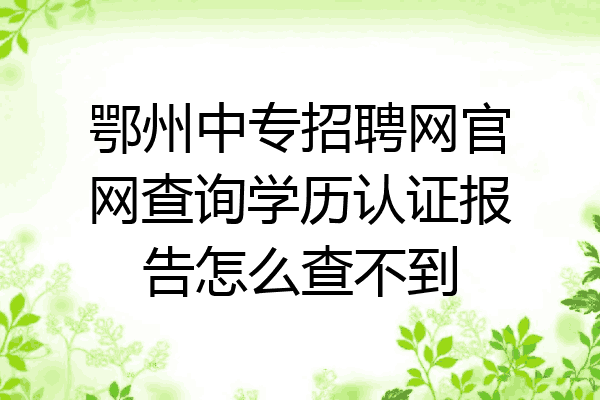 鄂州中专招聘网官网查询学历认证报告怎么查不到