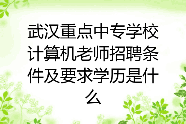 武汉重点中专学校计算机老师招聘条件及要求学历是什么