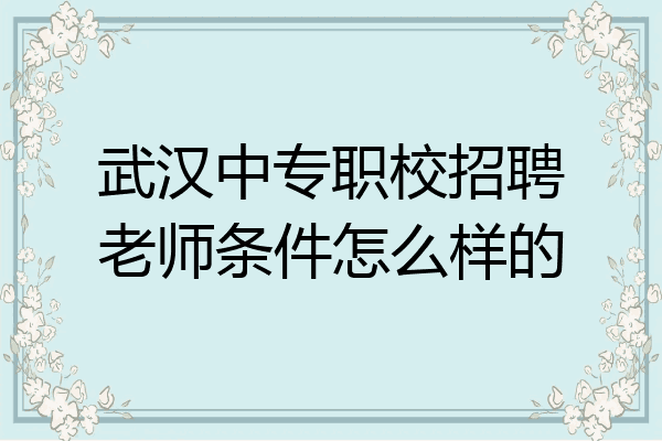武汉中专职校招聘老师条件怎么样的
