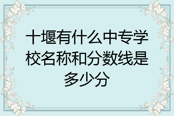 十堰有什么中专学校名称和分数线是多少分