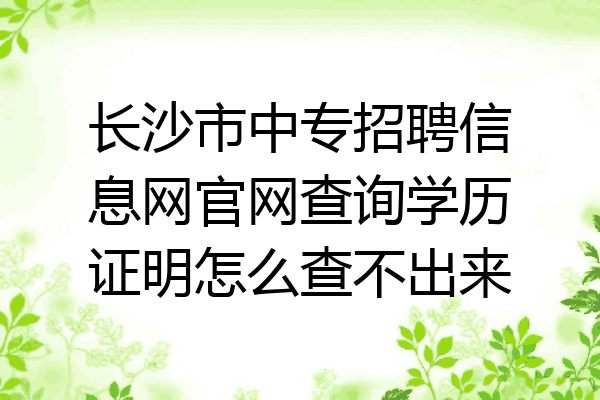 长沙市中专招聘信息网官网查询学历证明怎么查不出来