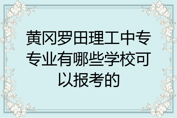 黄冈罗田理工中专专业有哪些学校可以报考的