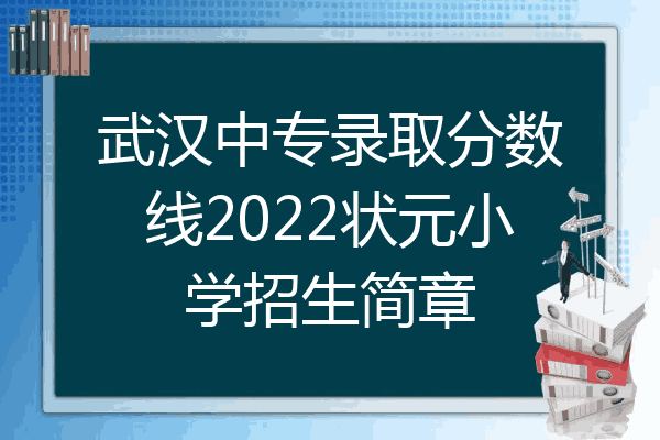 武汉中专录取分数线2022状元小学招生简章