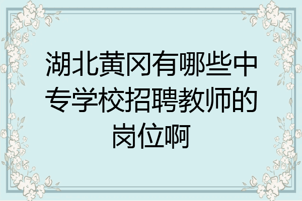 湖北黄冈有哪些中专学校招聘教师的岗位啊