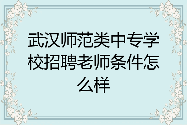 武汉师范类中专学校招聘老师条件怎么样
