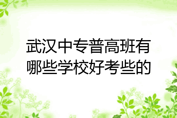 武汉中专普高班有哪些学校好考些的