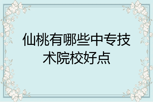 仙桃有哪些中专技术院校好点