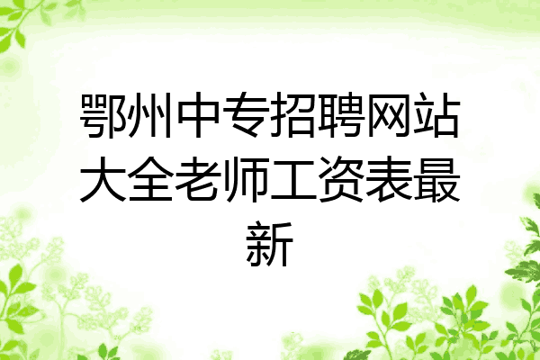 鄂州中专招聘网站大全老师工资表最新