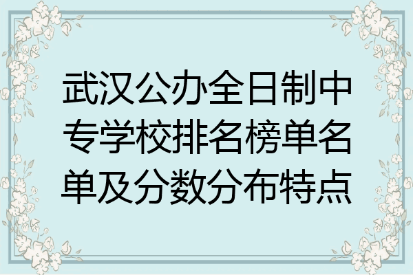 武汉公办全日制中专学校排名榜单名单及分数分布特点
