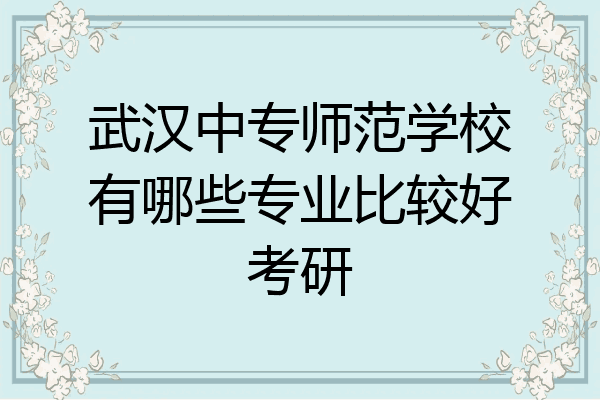 武汉中专师范学校有哪些专业比较好考研