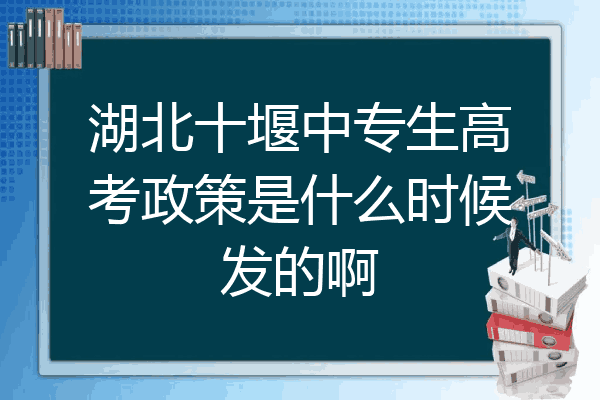湖北十堰中专生高考政策是什么时候发的啊