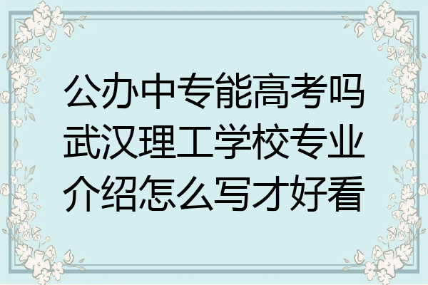 公办中专能高考吗武汉理工学校专业介绍怎么写才好看