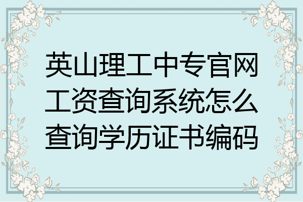 英山理工中专官网工资查询系统怎么查询学历证书编码