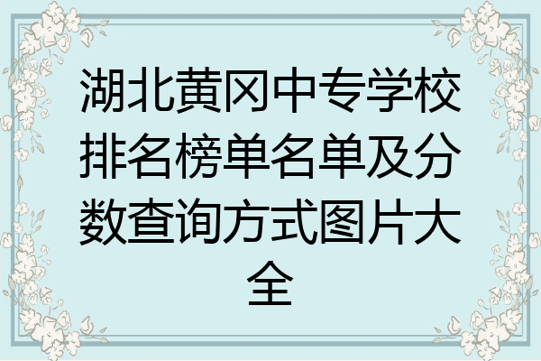 湖北黄冈中专学校排名榜单名单及分数查询方式图片大全