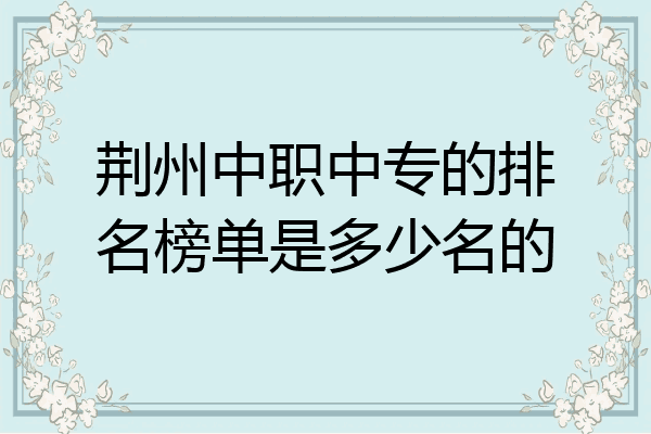 荆州中职中专的排名榜单是多少名的
