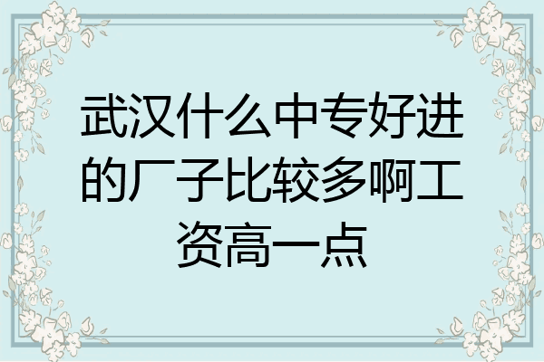 武汉什么中专好进的厂子比较多啊工资高一点