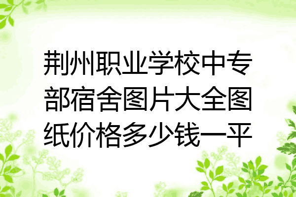 荆州职业学校中专部宿舍图片大全图纸价格多少钱一平