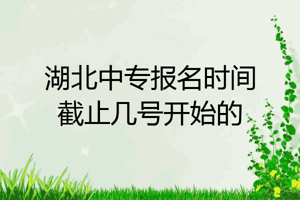 湖北中专报名时间截止几号开始的