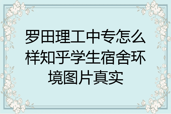 罗田理工中专怎么样知乎学生宿舍环境图片真实