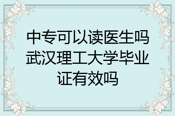 中专可以读医生吗武汉理工大学毕业证有效吗