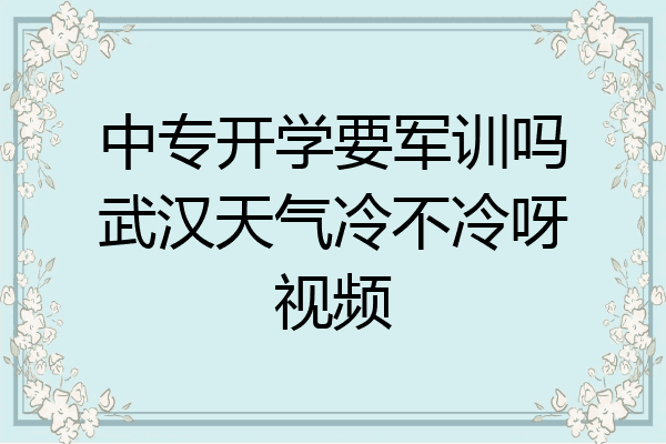中专开学要军训吗武汉天气冷不冷呀视频